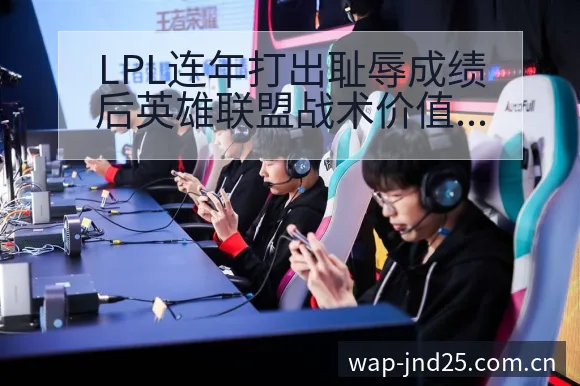 LPL连年打出耻辱成绩后英雄联盟战术价值的变化与风险点分 - 加拿大28玩法