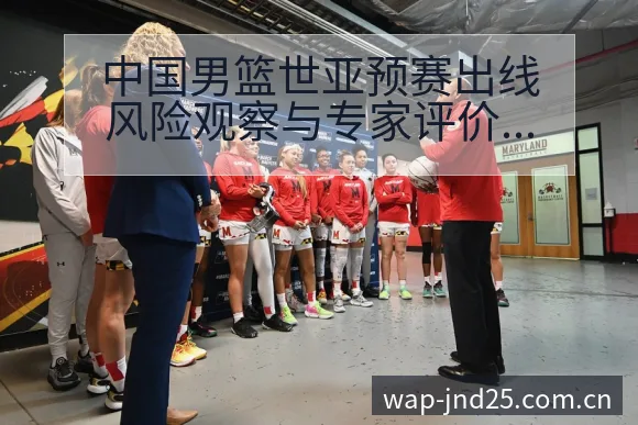 中国男篮世亚预赛出线风险观察与专家评价分析：分组签表与 - 加拿大28玩法